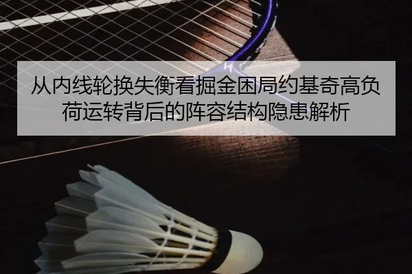 从内线轮换失衡看掘金困局约基奇高负荷运转背后的阵容结构隐患解析
